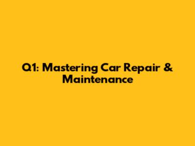 **Q1: Mastering Car Repair & Maintenance**