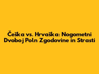 Češka vs. Hrvaška: Nogometni Dvoboj Poln Zgodovine in Strasti