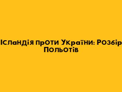 Ісландія проти України: Розбір Польотів