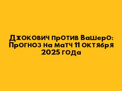 Джокович против Вашеро: Прогноз на матч 11 октября 2025 года