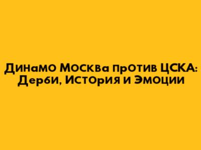 Динамо Москва против ЦСКА: Дерби, История и Эмоции