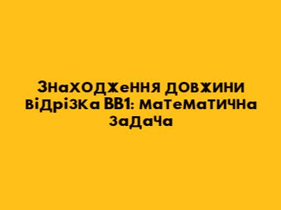 Знаходження довжини відрізка BB1: математична задача