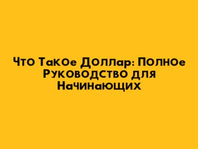 Что Такое Доллар: Полное Руководство для Начинающих