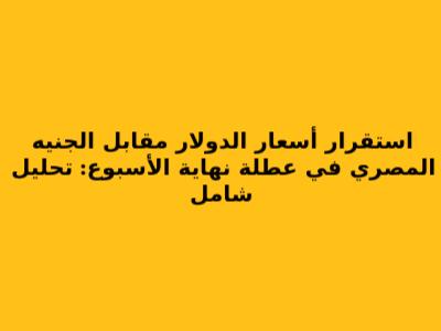 استقرار أسعار الدولار مقابل الجنيه المصري في عطلة نهاية الأسبوع: تحليل شامل