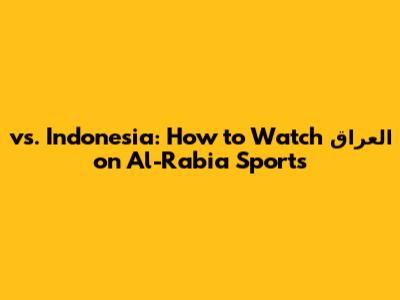 العراق vs. Indonesia: How to Watch on Al-Rabia Sports