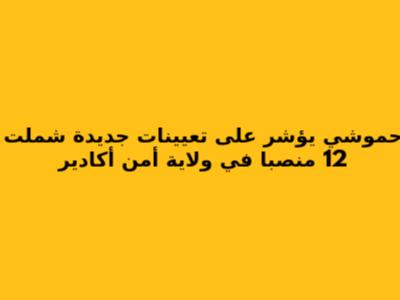 حموشي يؤشر على تعيينات جديدة شملت 12 منصبا في ولاية أمن أكادير