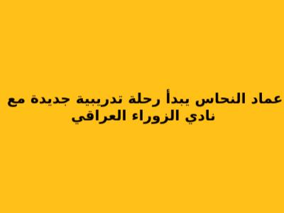 عماد النحاس يبدأ رحلة تدريبية جديدة مع نادي الزوراء العراقي