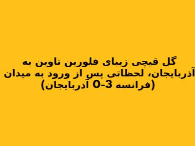 گل قیچی زیبای فلورین تاوین به آذربایجان، لحظاتی پس از ورود به میدان (فرانسه 3-0 آذربایجان)