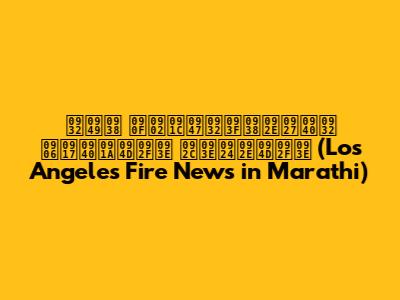 लॉस एंजेलिसमधील आगीच्या बातम्या (Los Angeles Fire News in Marathi)