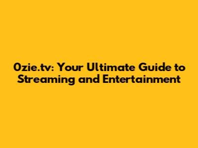 0zie.tv: Your Ultimate Guide to Streaming and Entertainment