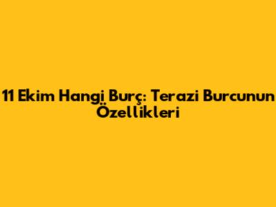 11 Ekim Hangi Burç: Terazi Burcunun Özellikleri
