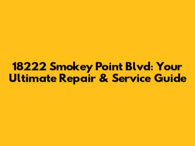 18222 Smokey Point Blvd: Your Ultimate Repair & Service Guide