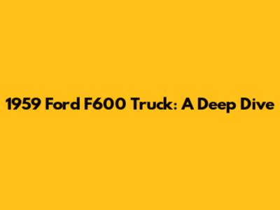 1959 Ford F600 Truck: A Deep Dive