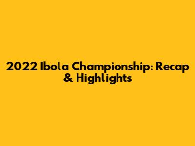 2022 Ibola Championship: Recap & Highlights