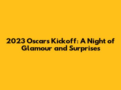 2023 Oscars Kickoff: A Night of Glamour and Surprises