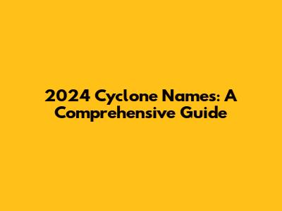 2024 Cyclone Names: A Comprehensive Guide