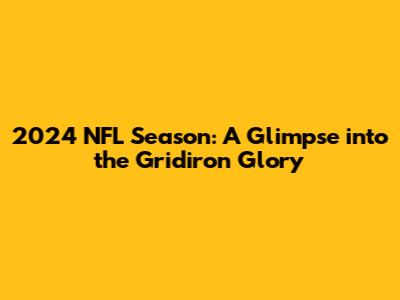 2024 NFL Season: A Glimpse into the Gridiron Glory