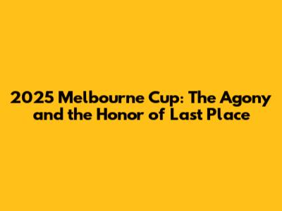 2025 Melbourne Cup: The Agony and the 'Honor' of Last Place