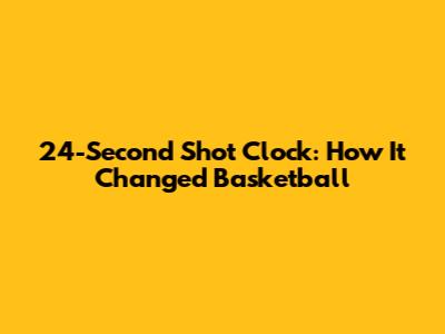 24-Second Shot Clock: How It Changed Basketball