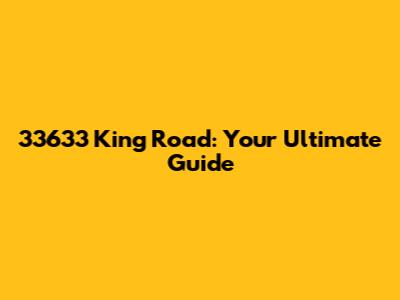 33633 King Road: Your Ultimate Guide
