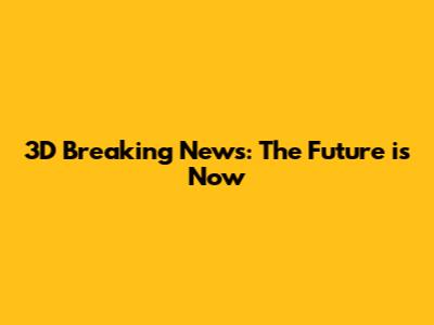 3D Breaking News: The Future is Now