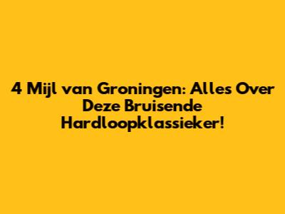 4 Mijl van Groningen: Alles Over Deze Bruisende Hardloopklassieker!