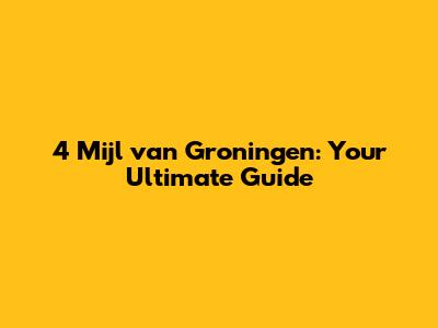 4 Mijl van Groningen: Your Ultimate Guide