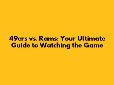 49ers vs. Rams: Your Ultimate Guide to Watching the Game