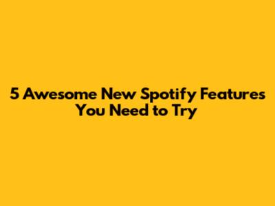 5 Awesome New Spotify Features You Need to Try