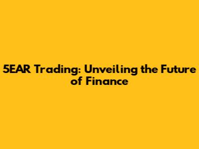 5EAR Trading: Unveiling the Future of Finance