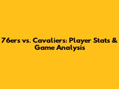 76ers vs. Cavaliers: Player Stats & Game Analysis