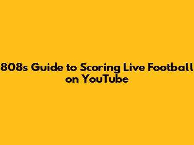 808's Guide to Scoring Live Football on YouTube