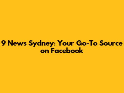 9 News Sydney: Your Go-To Source on Facebook