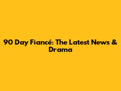 90 Day Fiancé: The Latest News & Drama