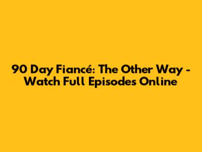 90 Day Fiancé: The Other Way - Watch Full Episodes Online