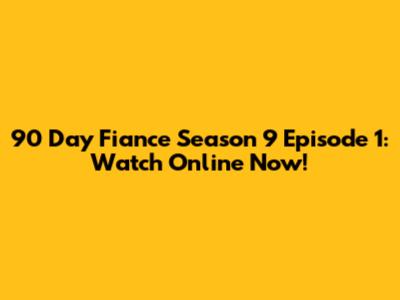 90 Day Fiance Season 9 Episode 1: Watch Online Now!