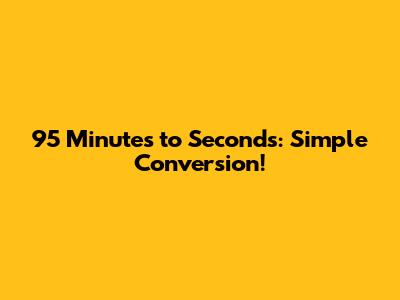 95 Minutes to Seconds: Simple Conversion!