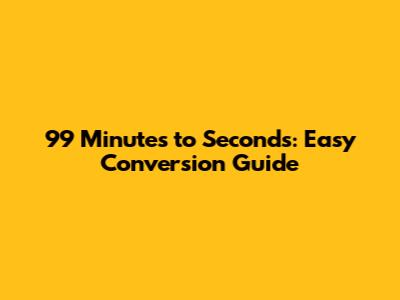 99 Minutes to Seconds: Easy Conversion Guide