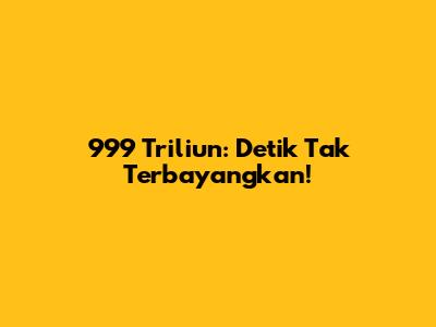 999 Triliun: Detik Tak Terbayangkan!