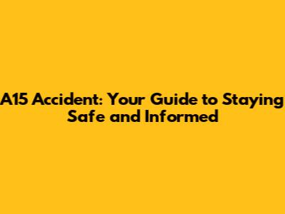 A15 Accident: Your Guide to Staying Safe and Informed