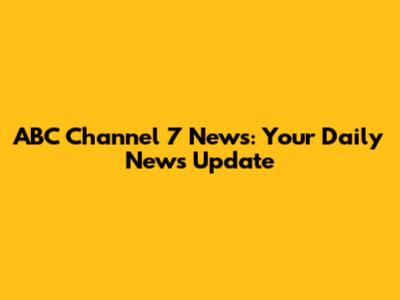 ABC Channel 7 News: Your Daily News Update