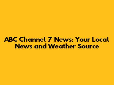 ABC Channel 7 News: Your Local News and Weather Source
