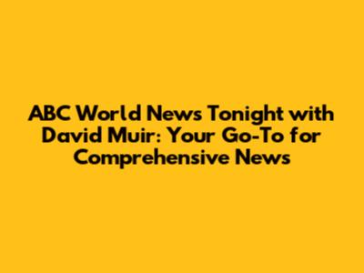 ABC World News Tonight with David Muir: Your Go-To for Comprehensive News