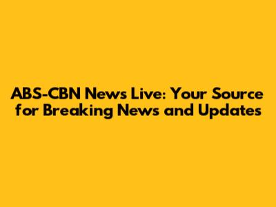 ABS-CBN News Live: Your Source for Breaking News and Updates