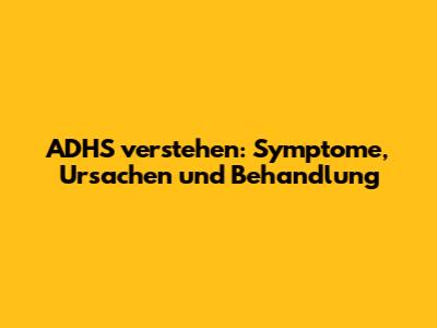 ADHS verstehen: Symptome, Ursachen und Behandlung