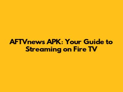 AFTVnews APK: Your Guide to Streaming on Fire TV