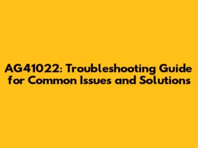 AG41022: Troubleshooting Guide for Common Issues and Solutions