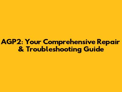 AGP2: Your Comprehensive Repair & Troubleshooting Guide