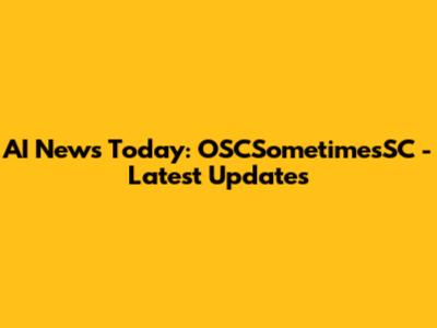 AI News Today: OSCSometimesSC - Latest Updates