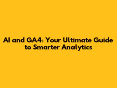 AI and GA4: Your Ultimate Guide to Smarter Analytics